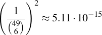 latex:\left( \frac{1}{\binom{49}{6}} \right)^2 \approx 5.11 \* 10^{-15}